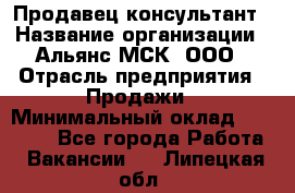 Продавец-консультант › Название организации ­ Альянс-МСК, ООО › Отрасль предприятия ­ Продажи › Минимальный оклад ­ 25 000 - Все города Работа » Вакансии   . Липецкая обл.
